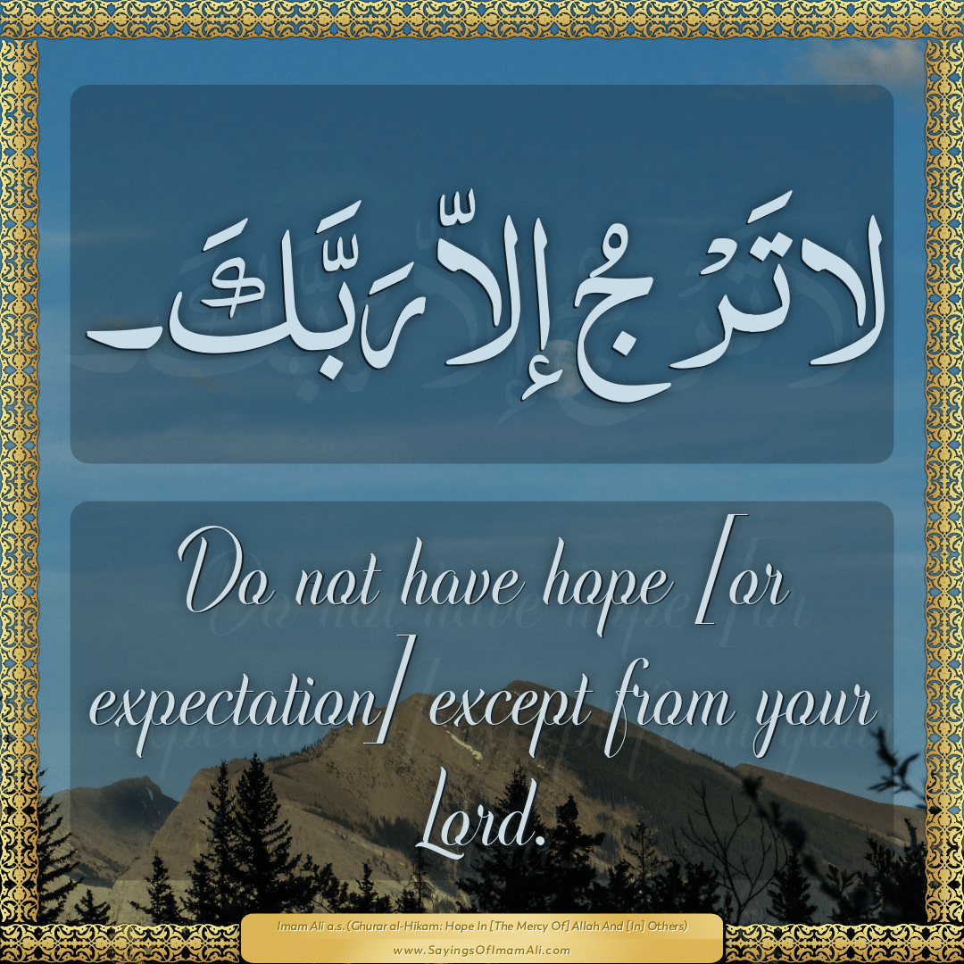 Do not have hope [or expectation] except from your Lord.